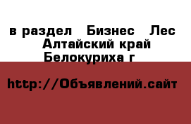  в раздел : Бизнес » Лес . Алтайский край,Белокуриха г.